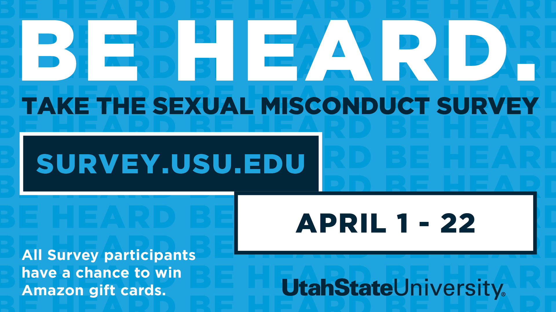 Be heard. Take the sexual misconduct survey. survey.usu.edu, April 1-22. All survey participants have a chance to win Amazon gift cards. Utah State University.